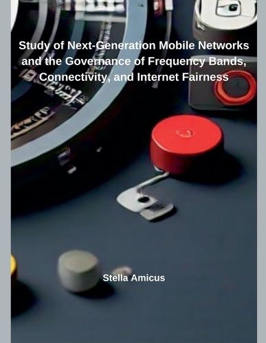 Cover image for Study of Next-Generation Mobile Networks and the Governance of Frequency Bands, Connectivity, and Internet Fairness