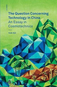 Cover image for The Question Concerning Technology in China: An Essay in Cosmotechnics
