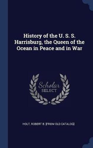 Cover image for History of the U. S. S. Harrisburg, the Queen of the Ocean in Peace and in War