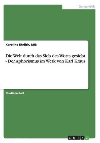 Cover image for Die Welt Durch Das Sieb Des Worts Gesiebt - Der Aphorismus Im Werk Von Karl Kraus