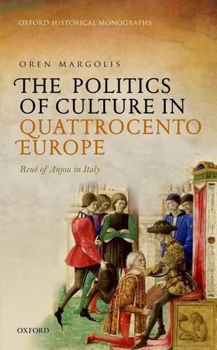 The Politics of Culture in Quattrocento Europe: Rene of Anjou in Italy