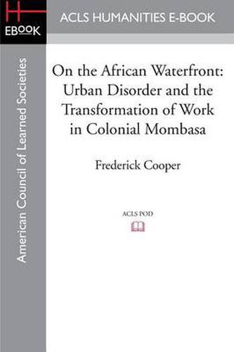 On the African Waterfront: Urban Disorder and the Transformation of Work in Colonial Mombasa