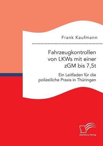 Cover image for Fahrzeugkontrollen von LKWs mit einer zGM bis 7,5t: Ein Leitfaden fur die polizeiliche Praxis in Thuringen