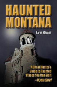 Cover image for Haunted Montana: A Ghost Hunter's Guide to Haunted Places You Can Visit - If You Dare!
