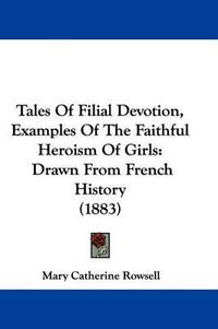 Cover image for Tales of Filial Devotion, Examples of the Faithful Heroism of Girls: Drawn from French History (1883)