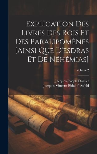 Cover image for Explication Des Livres Des Rois Et Des Paralipomenes [ainsi Que D'esdras Et De Nehemias]; Volume 2