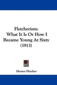 Cover image for Fletcherism: What It Is or How I Became Young at Sixty (1913)