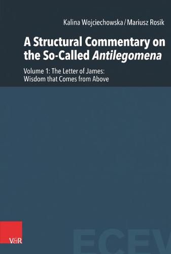 A Structural Commentary on the So-Called Antilegomena: Volume 1 -- The Letter of James: Wisdom that Comes from Above