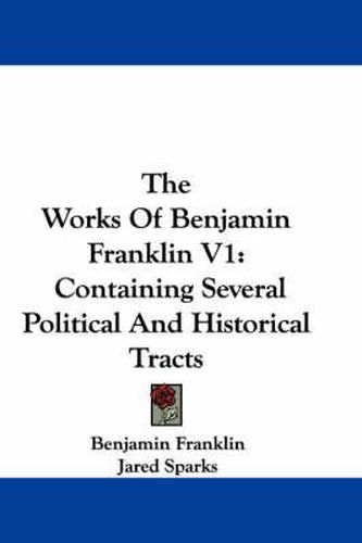 Cover image for The Works of Benjamin Franklin V1: Containing Several Political and Historical Tracts