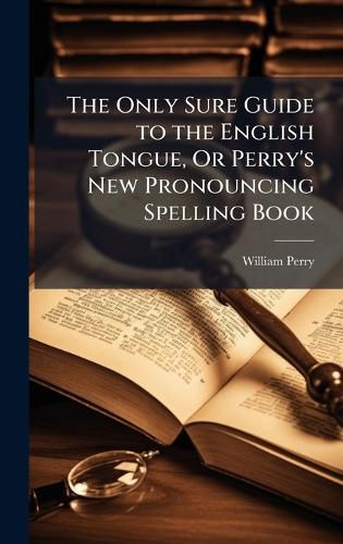 Cover image for The Only Sure Guide to the English Tongue, Or Perry's New Pronouncing Spelling Book