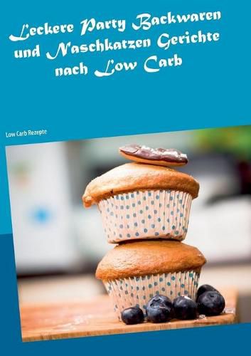 Cover image for Leckere Party Backwaren und Naschkatzen Gerichte nach Low Carb: Low Carb Rezepte