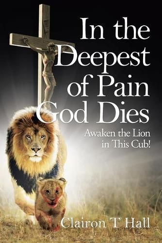 Cover image for In the Deepest of Pain God Dies: Awaken the Lion in This Cub!