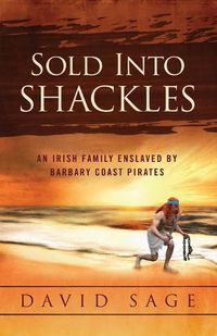 Cover image for Sold Into Shackles: An Irish Family Enslaved by Barbary Coast Pirates