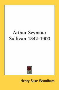 Cover image for Arthur Seymour Sullivan 1842-1900
