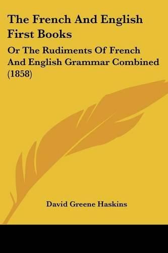 The French And English First Books: Or The Rudiments Of French And English Grammar Combined (1858)