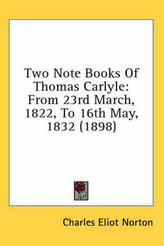 Cover image for Two Note Books of Thomas Carlyle: From 23rd March, 1822, to 16th May, 1832 (1898)