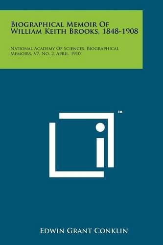 Cover image for Biographical Memoir of William Keith Brooks, 1848-1908: National Academy of Sciences, Biographical Memoirs, V7, No. 2, April, 1910