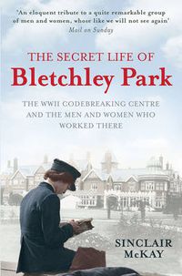 Cover image for The Secret Life of Bletchley Park: The History of the Wartime Codebreaking Centre by the Men and Women Who Were There
