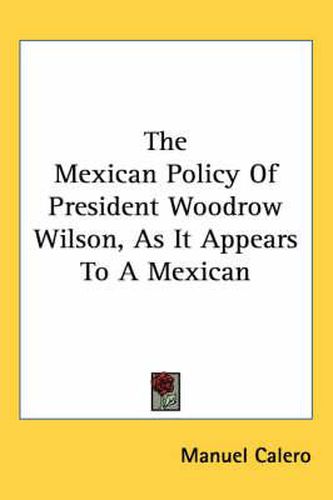 Cover image for The Mexican Policy of President Woodrow Wilson, as It Appears to a Mexican