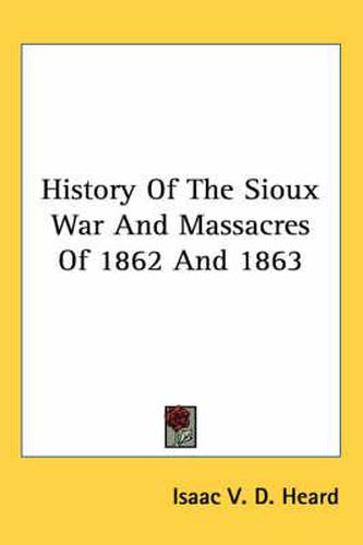 Cover image for History Of The Sioux War And Massacres Of 1862 And 1863