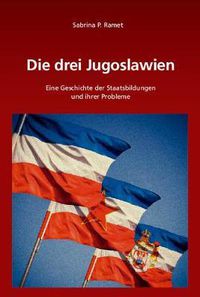 Cover image for Die Drei Jugoslawien: Eine Geschichte Der Staatsbildungen Und Ihrer Probleme