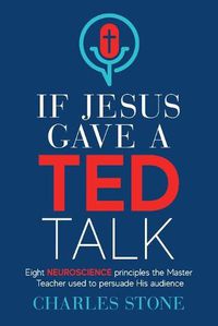 Cover image for If Jesus Gave A TED Talk: Eight Neuroscience Principles The Master Teacher Used To Persuade His Audience