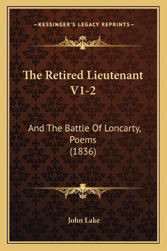 The Retired Lieutenant V1-2 the Retired Lieutenant V1-2: And the Battle of Loncarty, Poems (1836) and the Battle of Loncarty, Poems (1836)