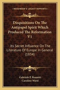 Cover image for Disquisitions on the Antipapel Spirit Which Produced the Reformation V1: Its Secret Influence on the Literature of Europe in General (1834)