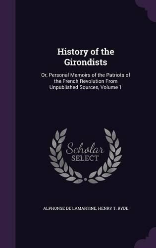 Cover image for History of the Girondists: Or, Personal Memoirs of the Patriots of the French Revolution from Unpublished Sources, Volume 1