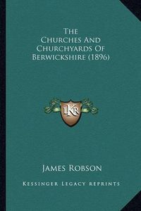 Cover image for The Churches and Churchyards of Berwickshire (1896) the Churches and Churchyards of Berwickshire (1896)