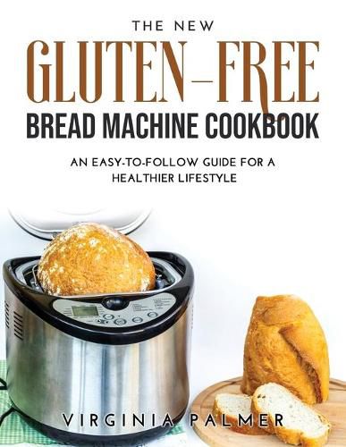 Cover image for The New Gluten-Free Bread Machine Cookbook: An Easy-To-Follow Guide for a Healthier Lifestyle