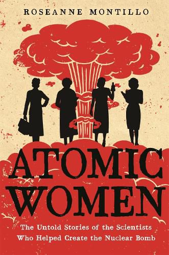 Atomic Women: The Untold Stories of the Scientists Who Helped Create the Nuclear Bomb