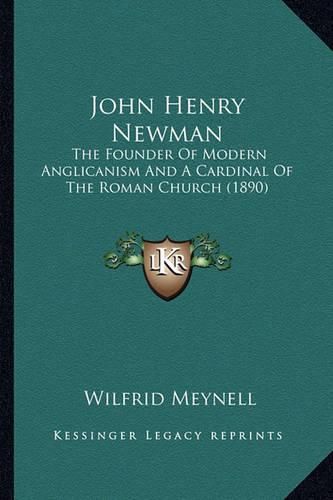 Cover image for John Henry Newman John Henry Newman: The Founder of Modern Anglicanism and a Cardinal of the Romathe Founder of Modern Anglicanism and a Cardinal of the Roman Church (1890) N Church (1890)