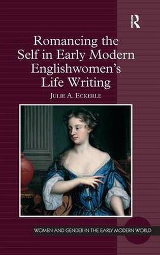 Cover image for Romancing the Self in Early Modern Englishwomen's Life Writing