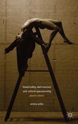 Cover image for Theatricality, Dark Tourism and Ethical Spectatorship: Absent Others