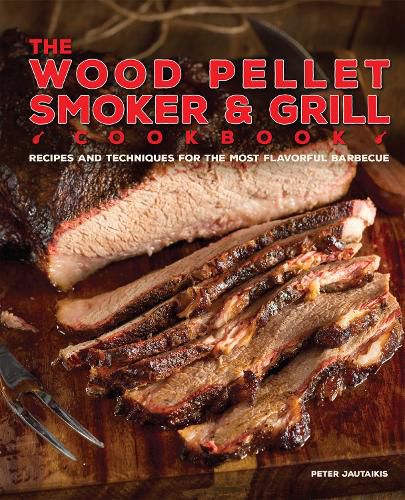 Cover image for The Wood Pellet Smoker And Grill Cookbook: Recipes and Techniques for the Most Flavorful and Delicious Barbecue