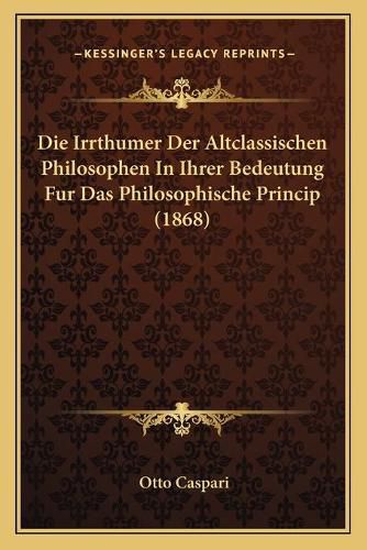 Cover image for Die Irrthumer Der Altclassischen Philosophen in Ihrer Bedeutung Fur Das Philosophische Princip (1868)