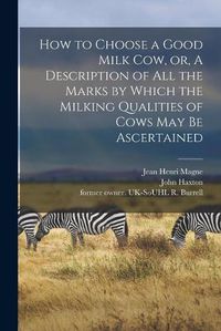 Cover image for How to Choose a Good Milk Cow, or, A Description of All the Marks by Which the Milking Qualities of Cows May Be Ascertained