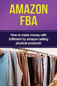 Cover image for Amazon FBA: How to make money with fulfillment by amazon selling physical products!