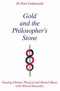 Cover image for Gold and the Philosopher's Stone: Treating Chronic Physical and Mental Illness with Mineral Remedies