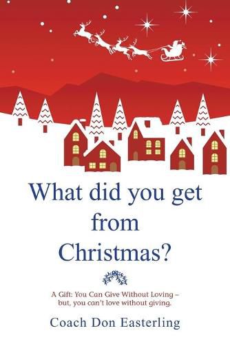 Cover image for What Did You Get from Christmas: A Gift: You Can Give Without Loving - But, You Can't Love Without Giving.