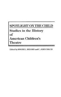 Cover image for Spotlight on the Child: Studies in the History of American Children's Theatre