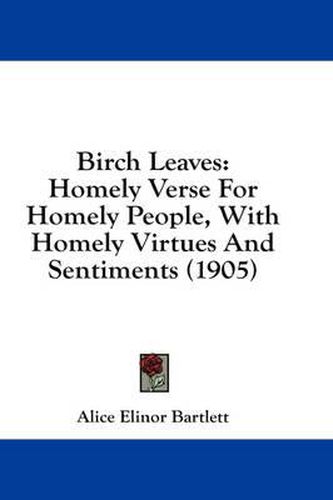 Cover image for Birch Leaves: Homely Verse for Homely People, with Homely Virtues and Sentiments (1905)