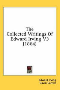 Cover image for The Collected Writings of Edward Irving V3 (1864)
