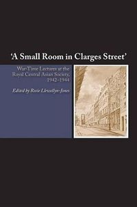 Cover image for Small Room in Clarges Street: War-Time Lectures at the Royal Central Asian Society, 19421944