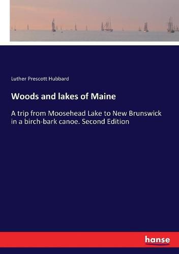 Cover image for Woods and lakes of Maine: A trip from Moosehead Lake to New Brunswick in a birch-bark canoe. Second Edition