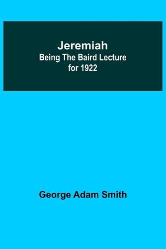 Jeremiah: Being The Baird Lecture for 1922