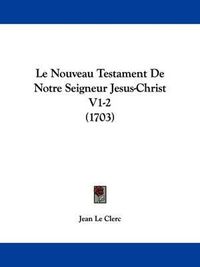 Cover image for Le Nouveau Testament De Notre Seigneur Jesus-Christ V1-2 (1703)