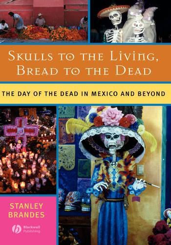 Cover image for Skulls to the Living, Bread to the Dead: The Day of the Dead in Mexico and Beyond