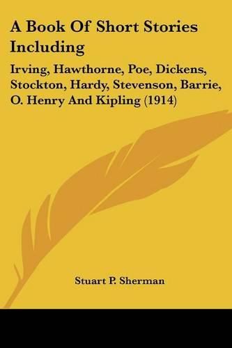 A Book of Short Stories Including: Irving, Hawthorne, Poe, Dickens, Stockton, Hardy, Stevenson, Barrie, O. Henry and Kipling (1914)